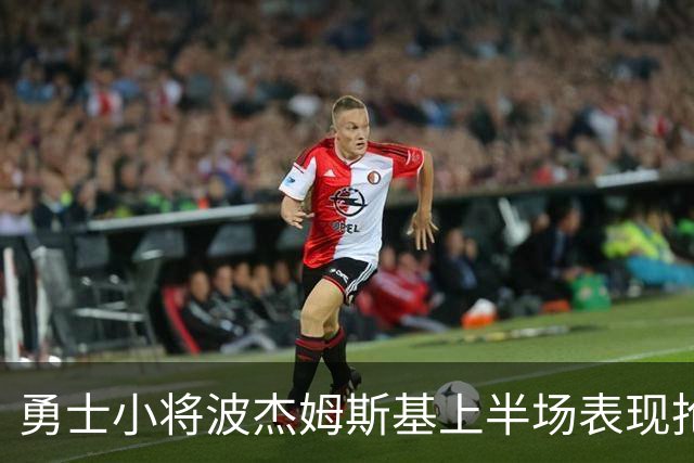 勇士小将波杰姆斯基上半场表现抢眼，助队力克对手