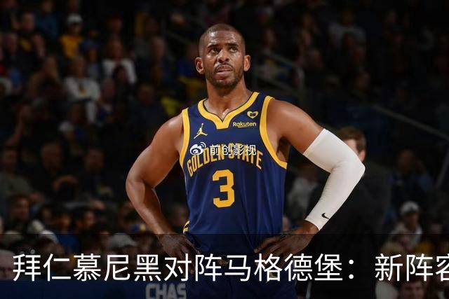拜仁慕尼黑对阵马格德堡：新阵容与替补激战前瞻